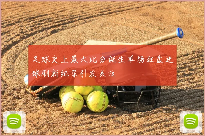 足球史上最大比分诞生单场狂轰进球刷新纪录引发关注
