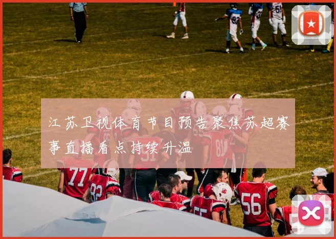 江苏卫视体育节目预告聚焦苏超赛事直播看点持续升温