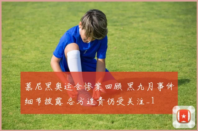 慕尼黑奥运会惨案回顾 黑九月事件细节披露 各方追责仍受关注_1