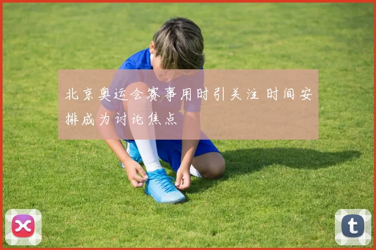 北京奥运会赛事用时引关注 时间安排成为讨论焦点