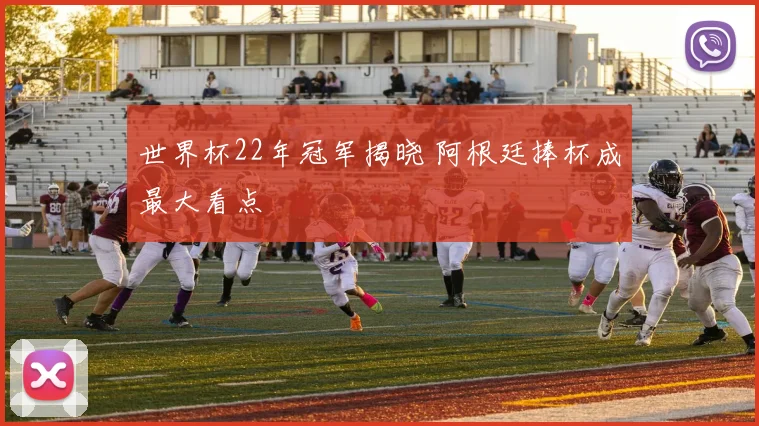 世界杯22年冠军揭晓 阿根廷捧杯成最大看点