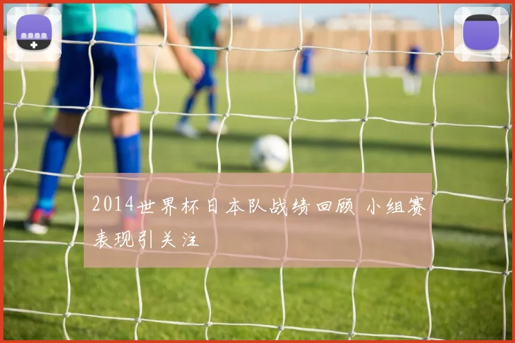 2014世界杯日本队战绩回顾 小组赛表现引关注