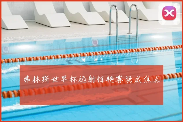 弗林斯世界杯远射惊艳赛场成焦点